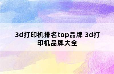 3d打印机排名top品牌 3d打印机品牌大全